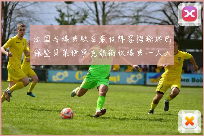 法国与瑞典联合最佳阵容揭晓姆巴佩登贝莱伊萨克领衔仅瑞典一人入选