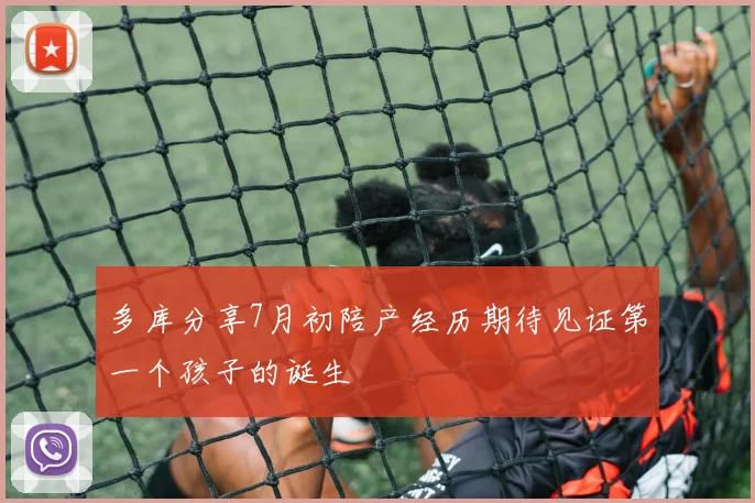 多库分享7月初陪产经历期待见证第一个孩子的诞生