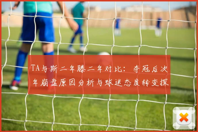 TA与斯二年滕二年对比：夺冠后次年崩盘原因分析与球迷态度转变探讨