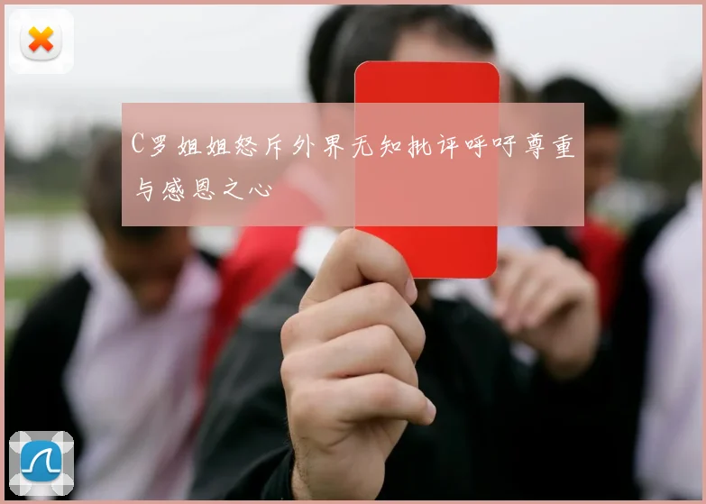 C罗姐姐怒斥外界无知批评呼吁尊重与感恩之心