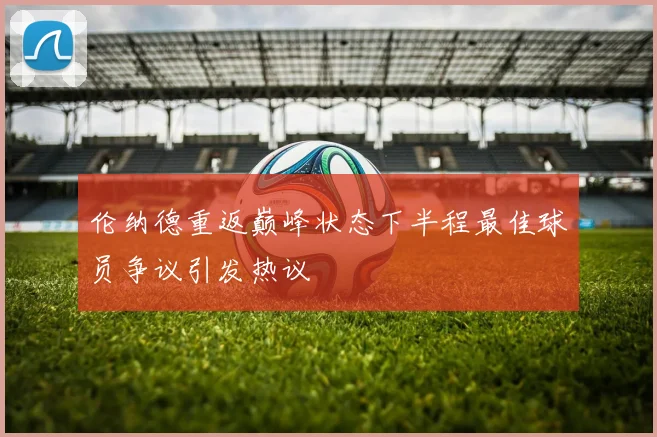 伦纳德重返巅峰状态下半程最佳球员争议引发热议