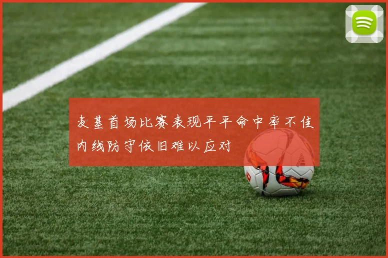麦基首场比赛表现平平命中率不佳内线防守依旧难以应对