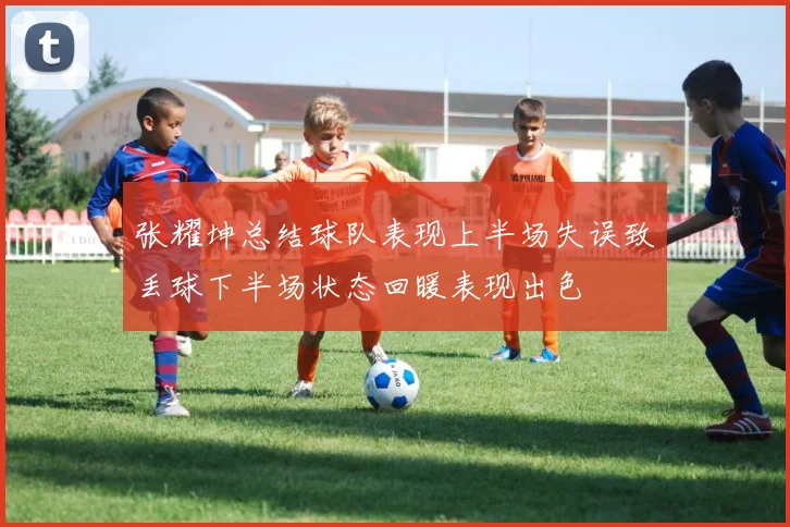 张耀坤总结球队表现上半场失误致丢球下半场状态回暖表现出色