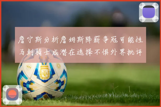 詹宁斯分析詹姆斯降薪争冠可能性马刺骑士成潜在选择不惧外界批评