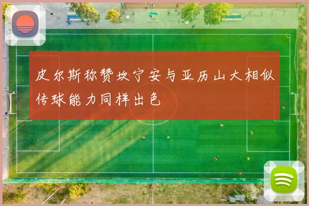 皮尔斯称赞坎宁安与亚历山大相似传球能力同样出色
