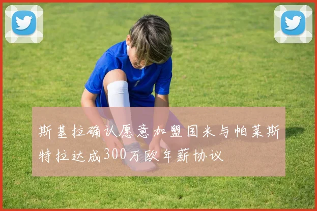 斯基拉确认愿意加盟国米与帕莱斯特拉达成300万欧年薪协议