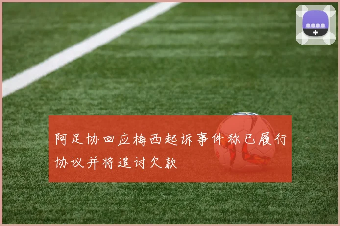 阿足协回应梅西起诉事件称已履行协议并将追讨欠款