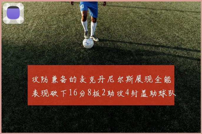攻防兼备的麦克丹尼尔斯展现全能表现砍下16分8板2助攻4封盖助球队获胜
