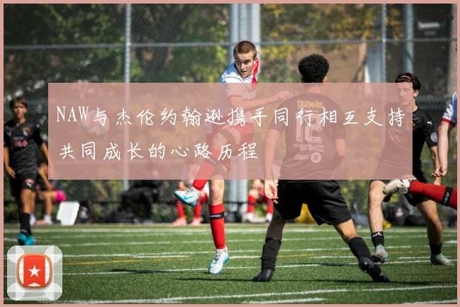 NAW与杰伦约翰逊携手同行相互支持共同成长的心路历程